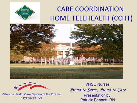 CARE COORDINATION HOME TELEHEALTH (CCHT) VHSO Nurses Proud to Serve, Proud to Care Presentation by: Patricia Bennett, RN Veterans Health Care System of.