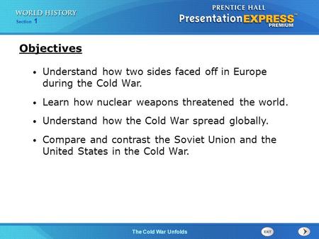 Objectives Understand how two sides faced off in Europe during the Cold War. Learn how nuclear weapons threatened the world. Understand how the Cold War.