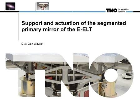 Support and actuation of the segmented primary mirror of the E-ELT Dr.ir. Gert Witvoet.