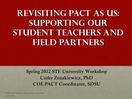 Revisiting PACT as US: Supporting our Student Teachers and Field Partners Spring 2012 STE University Workshop Cathy Zozakiewicz, PhD COE PACT Coordinator,