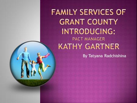 By Tatyana Radchishina.  Mission Statement Family Services of Grant County believes people who experience physical, economical or cultural challenges.