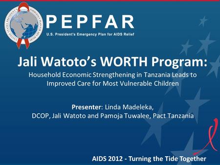 Jali Watoto’s WORTH Program: Household Economic Strengthening in Tanzania Leads to Improved Care for Most Vulnerable Children Presenter: Linda Madeleka,
