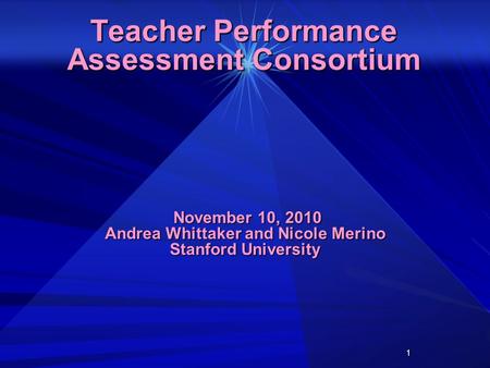1 Teacher Performance Assessment Consortium November 10, 2010 Andrea Whittaker and Nicole Merino Stanford University November 10, 2010 Andrea Whittaker.