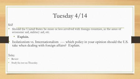 Tuesday 4/14 RAP Should the United States be more or less involved with foreign countries, in the areas of economic aid, military aid, etc. Explain. Isolationism.