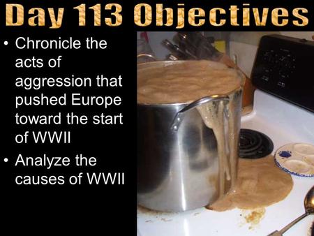 Chronicle the acts of aggression that pushed Europe toward the start of WWII Analyze the causes of WWII.