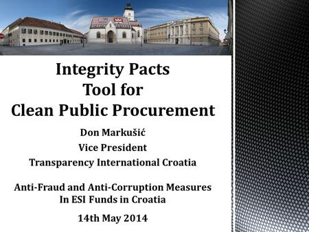 Integrity Pacts Tool for Clean Public Procurement Don Markušić Vice President Transparency International Croatia Anti-Fraud and Anti-Corruption Measures.