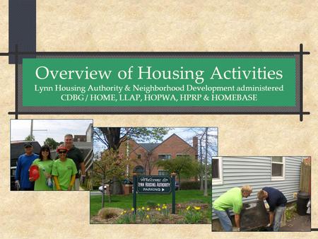 Overview of Housing Activities Lynn Housing Authority & Neighborhood Development administered CDBG / HOME, LLAP, HOPWA, HPRP & HOMEBASE.
