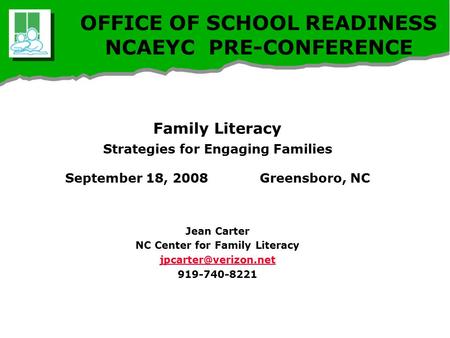 OFFICE OF SCHOOL READINESS NCAEYC PRE-CONFERENCE Family Literacy Strategies for Engaging Families September 18, 2008 Greensboro, NC Jean Carter NC Center.