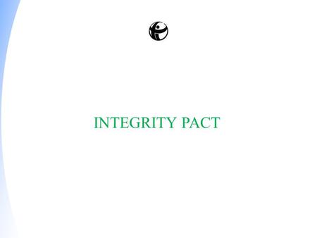 INTEGRITY PACT Integrity Pact (IP) is a tool that was developed during the 1990s, by Transparency International (TI) to help governments, businesses.