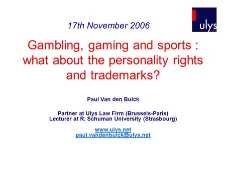 Gambling, gaming and sports : what about the personality rights and trademarks? Paul Van den Bulck Partner at Ulys Law Firm (Brussels-Paris) Lecturer at.
