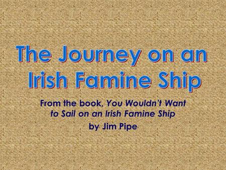 From the book, You Wouldn’t Want to Sail on an Irish Famine Ship by Jim Pipe.
