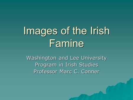 Images of the Irish Famine Washington and Lee University Program in Irish Studies Professor Marc C. Conner.