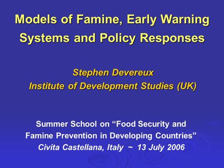 Models of Famine, Early Warning Systems and Policy Responses Stephen Devereux Institute of Development Studies (UK) Summer School on “Food Security and.