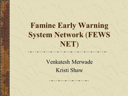 Famine Early Warning System Network (FEWS NET) Venkatesh Merwade Kristi Shaw.