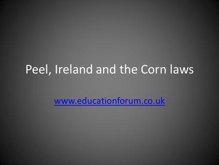 Peel, Ireland and the Corn laws www.educationforum.co.uk.