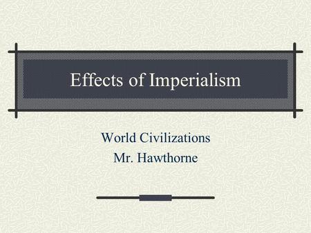 Effects of Imperialism World Civilizations Mr. Hawthorne.