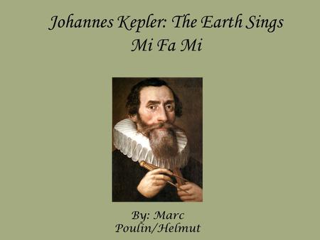 Johannes Kepler: The Earth Sings Mi Fa Mi By: Marc Poulin/Helmut.