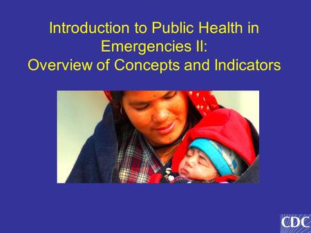 Introduction to Public Health in Emergencies II: Overview of Concepts and Indicators.