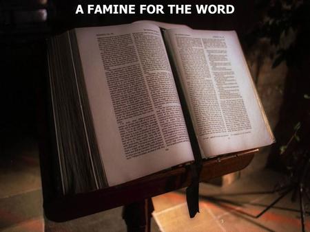 A FAMINE FOR THE WORD. Amos 8:11 Behold, the days are coming, says the Lord GOD, That I will send a famine on the land, Not a famine of bread, Nor a.