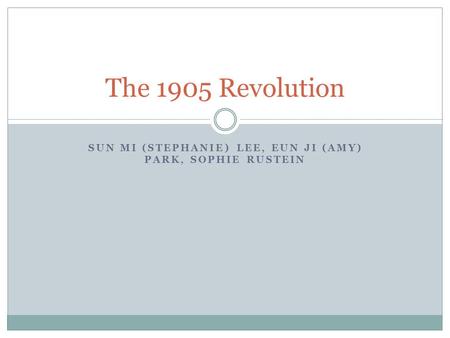 SUN MI (STEPHANIE) LEE, EUN JI (AMY) PARK, SOPHIE RUSTEIN The 1905 Revolution.