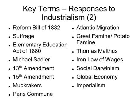 Key Terms – Responses to Industrialism (2) Reform Bill of 1832 Suffrage Elementary Education Act of 1880 Michael Sadler 13 th Amendment 15 th Amendment.