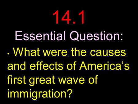 14.1 Essential Question: What were the causes and effects of America’s first great wave of immigration?