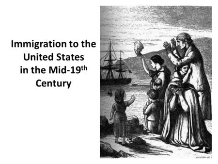 Immigration to the United States in the Mid-19 th Century.