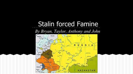 Stalin forced Famine By Bryan, Taylor, Anthony and John.