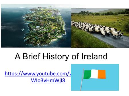 A Brief History of Ireland https://www.youtube.com/watch?v= WIo3vHmWjI8.