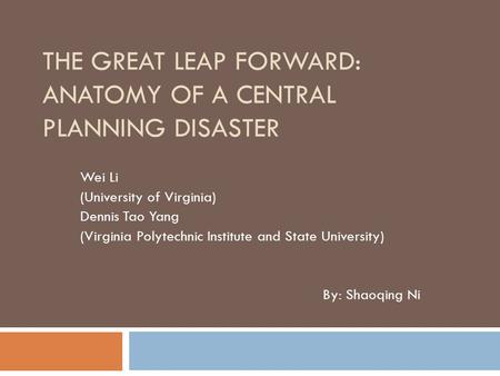 THE GREAT LEAP FORWARD: ANATOMY OF A CENTRAL PLANNING DISASTER Wei Li (University of Virginia) Dennis Tao Yang (Virginia Polytechnic Institute and State.
