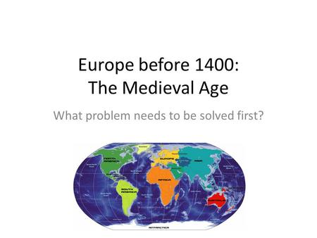 Europe before 1400: The Medieval Age What problem needs to be solved first?