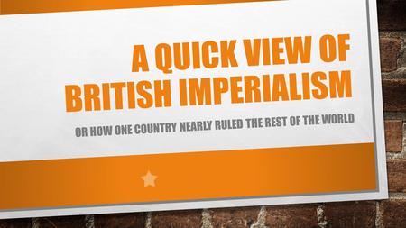 A QUICK VIEW OF BRITISH IMPERIALISM OR HOW ONE COUNTRY NEARLY RULED THE REST OF THE WORLD.
