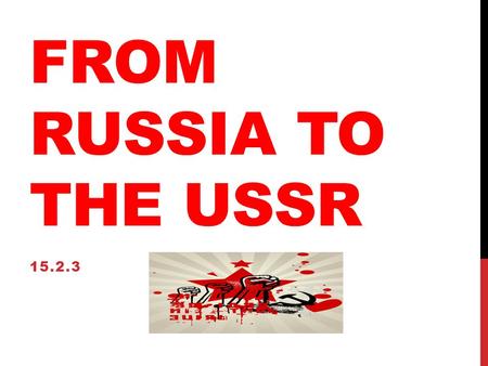 FROM RUSSIA TO THE USSR 15.2.3. FROM RUSSIA TO THE USSR After WWI and the Russian Civil War the country was exhausted They had lost more troops than any.