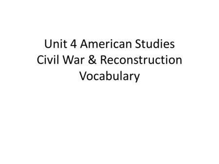 Unit 4 American Studies Civil War & Reconstruction Vocabulary.