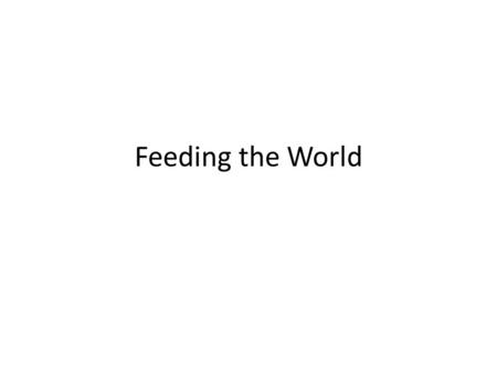 Feeding the World. A long long time ago… So what happened.