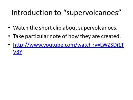 Introduction to “supervolcanoes” Watch the short clip about supervolcanoes. Take particular note of how they are created.