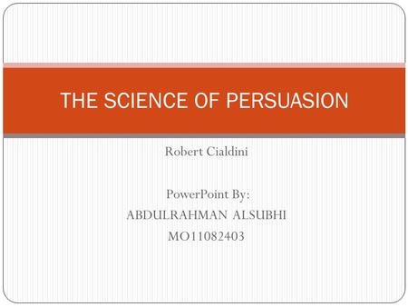 Robert Cialdini By: PowerPoint ABDULRAHMAN ALSUBHI MO11082403 THE SCIENCE OF PERSUASION.