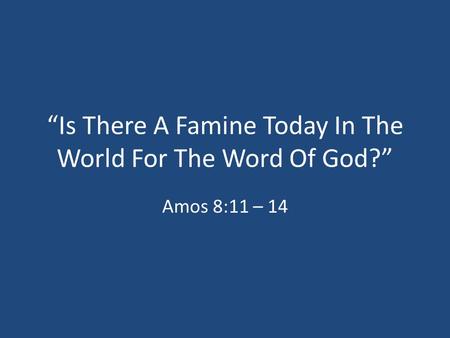 “Is There A Famine Today In The World For The Word Of God?” Amos 8:11 – 14.