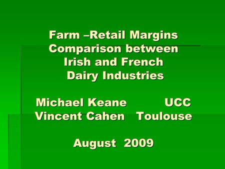 Farm –Retail Margins Comparison between Irish and French Dairy Industries Michael Keane UCC Vincent Cahen Toulouse August 2009.