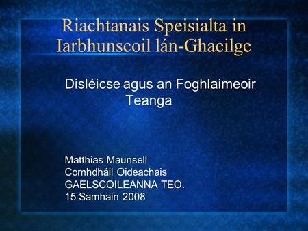 Riachtanais Speisialta in Iarbhunscoil lán-Ghaeilge Disléicse agus an Foghlaimeoir Teanga Matthias Maunsell Comhdháil Oideachais GAELSCOILEANNA TEO. 15.
