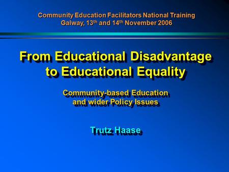Community Education Facilitators National Training Galway, 13th and 14th November 2006 From Educational Disadvantage to Educational Equality Community-based.