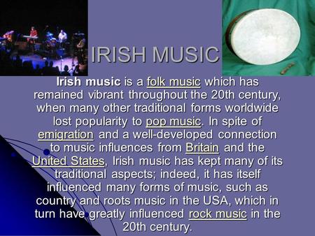 IRISH MUSIC Irish music is a folk music which has remained vibrant throughout the 20th century, when many other traditional forms worldwide lost popularity.