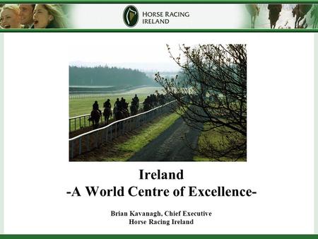 Ireland -A World Centre of Excellence- Brian Kavanagh, Chief Executive Horse Racing Ireland.