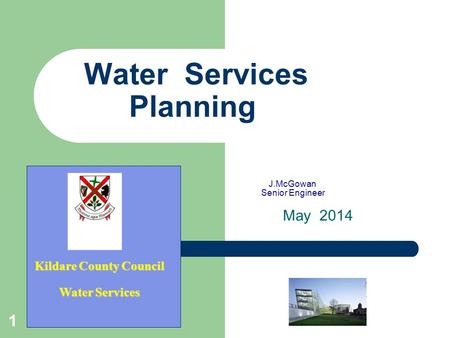 1 Water Services Planning J.McGowan Senior Engineer May 2014 Kildare County Council Water Services.