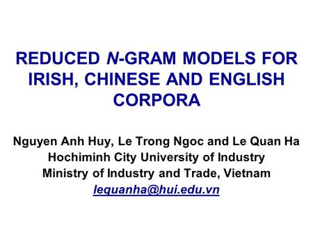 REDUCED N-GRAM MODELS FOR IRISH, CHINESE AND ENGLISH CORPORA Nguyen Anh Huy, Le Trong Ngoc and Le Quan Ha Hochiminh City University of Industry Ministry.