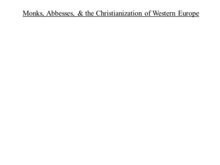 Monks, Abbesses, & the Christianization of Western Europe.
