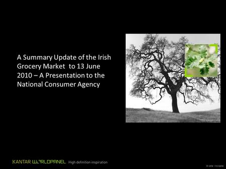 © Kantar Worldpanel A Summary Update of the Irish Grocery Market to 13 June 2010 – A Presentation to the National Consumer Agency.
