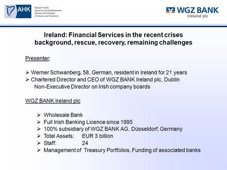 Ireland: Financial Services in the recent crises background, rescue, recovery, remaining challenges Presenter:  Werner Schwanberg, 58, German, resident.