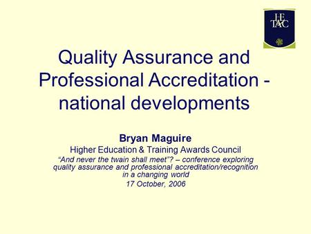 Quality Assurance and Professional Accreditation - national developments Bryan Maguire Higher Education & Training Awards Council “And never the twain.