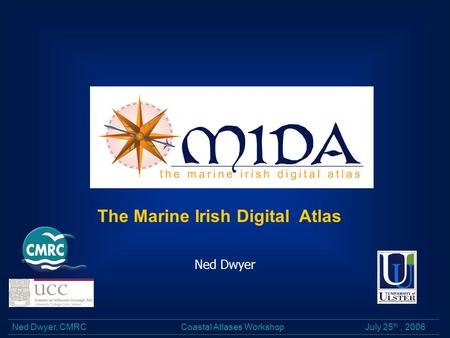 Coastal Atlases Workshop July 25 th, 2006Ned Dwyer, CMRC Ned Dwyer The Marine Irish Digital Atlas.